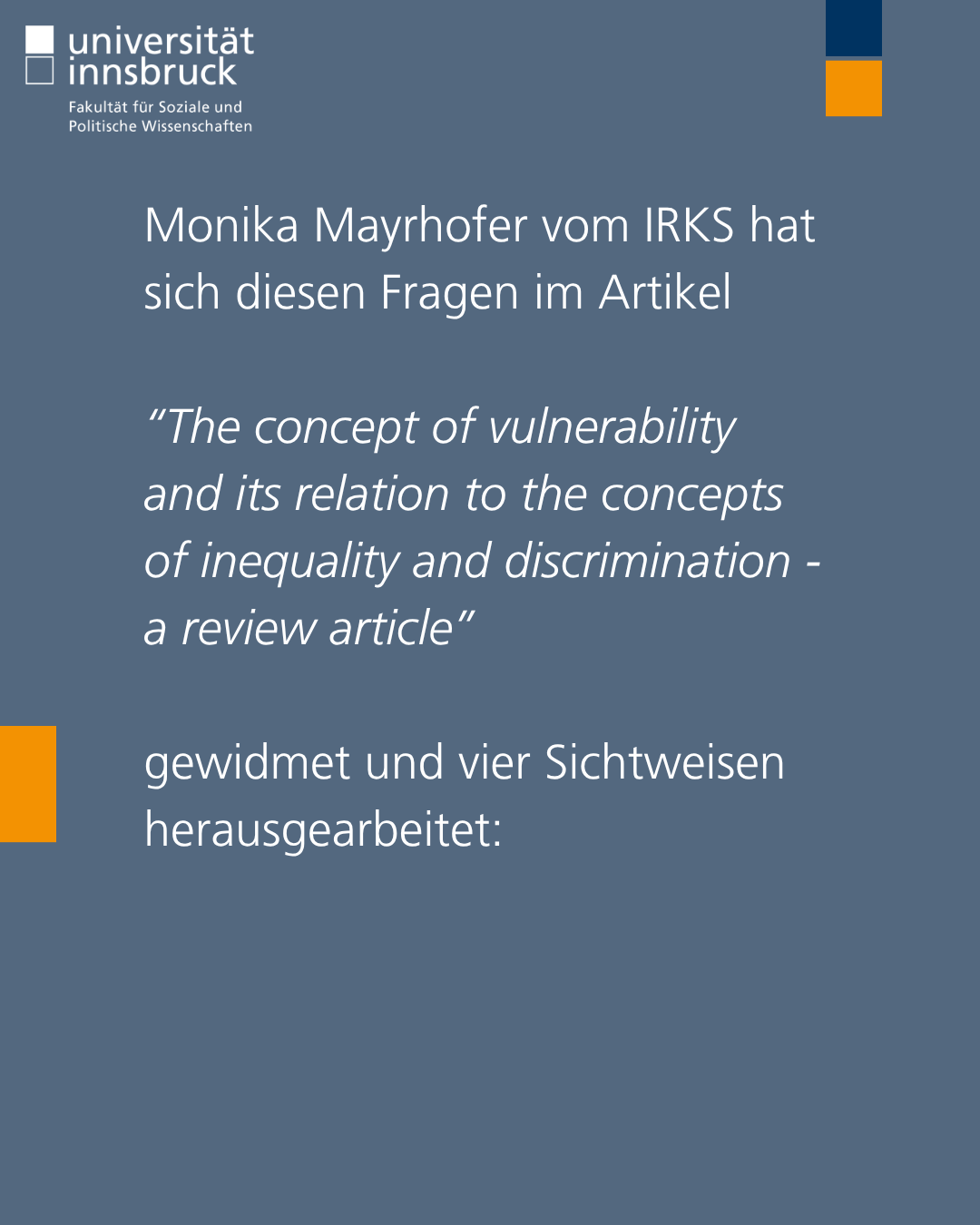 Monika Mayrhofer vom IRKS hat sich diesen Fragen im Artikel  “The concept of vulnerability and its relation to the concepts of inequality and discrimination - a review article”   gewidmet und vier Sichtweisen herausgearbeitet: