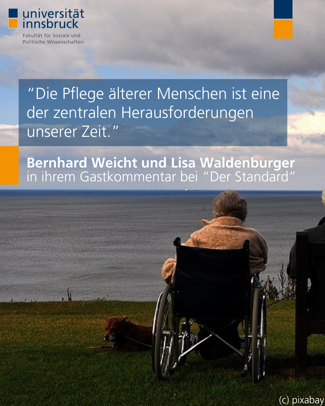 linke Hälfte eines Fotos von zwei Personen die auf das Meer hinausschauen. Eine sitzt im Rollstuhl, die andere auf einer Bank. Darüber der Text “Die Pflege älterer Menschen ist eine der zentralen Herausforderungen unserer Zeit.”  Bernhard Weicht und Lisa Waldenburger in ihrem Gastkommentar bei “Der Standard”