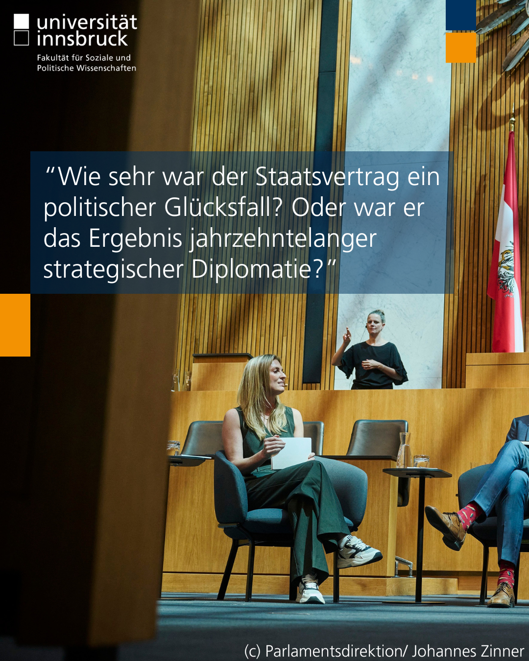 Die linke Hälfte eines Fotos der drei oben genannten Personen im Parlament, auf dieser Hälfe ist Bianca Ambros und die Beine von Martin Senn zu sehen. Auf dem Foto steht der Text "Wie sehr war der Staatsvertrag ein politischer Glücksfall? Oder war er das Ergebnis jahrzehntelanger strategischer Diplomatie?"