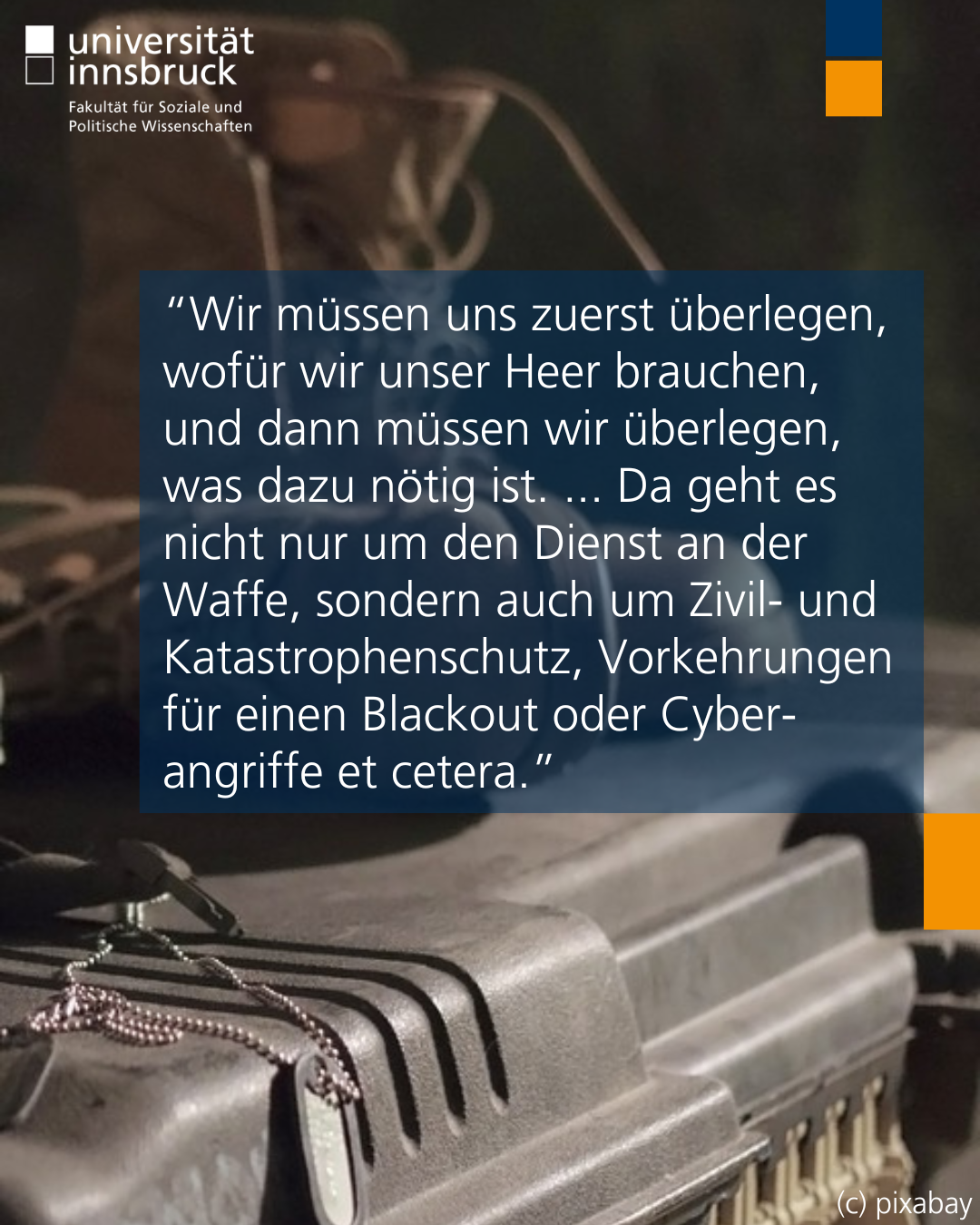Photo by Fakultät SoPo on June 03, 2025. Ist möglicherweise ein Bild von Schreibmaschine und Text „universität innsbruck Fakultät Sozialeund und Politische Wissenschaften "Wir mussen uns zuerst überlegen, wofür wir unser Heer brauchen, und dann müssen wir überlegen, was dazu nötig ist. ...Da Da geht es nicht nur um den Dienst an der Waffe, sondern auch um Zivil- und Katastrophenschutz Vorkehrungen für einen Blackout oder Cyber- angriffe et cetera." （c) pixabay“.